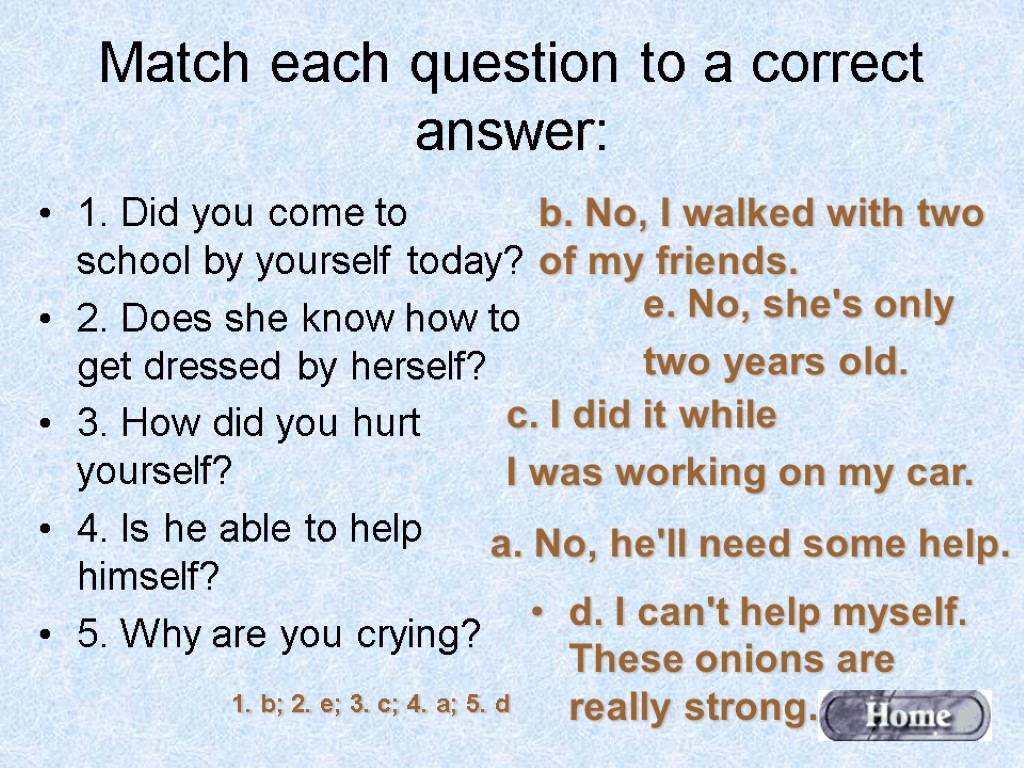 Match each question to a correct answer: 1. Did you come to school by